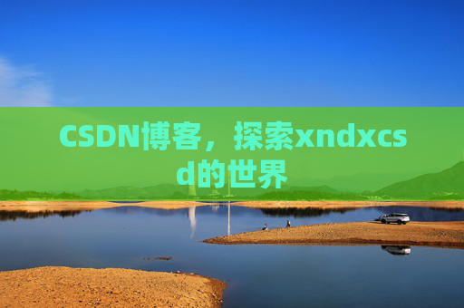 CSDN博客，探索xndxcsd的世界